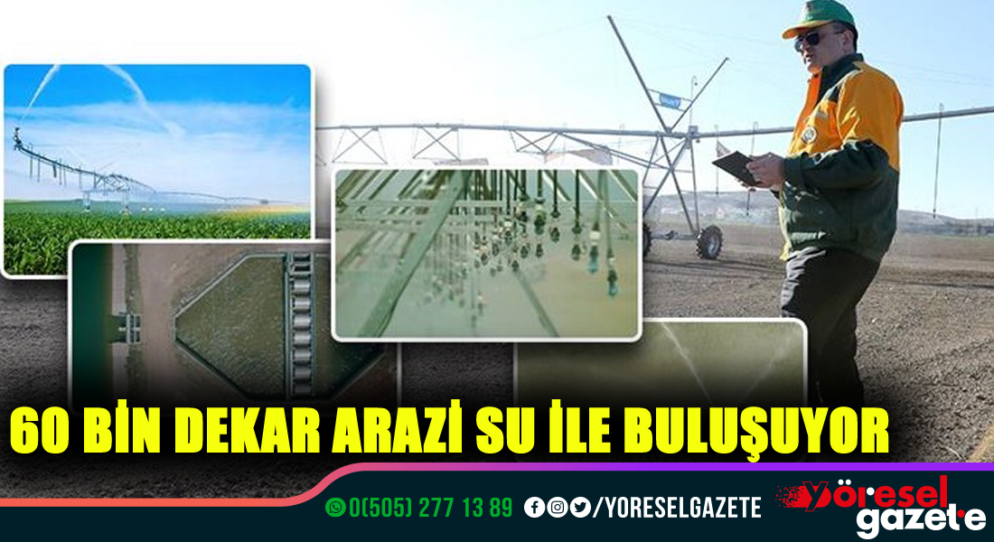 60 BİN DEKAR ARAZİ SU İLE BULUŞUYOR