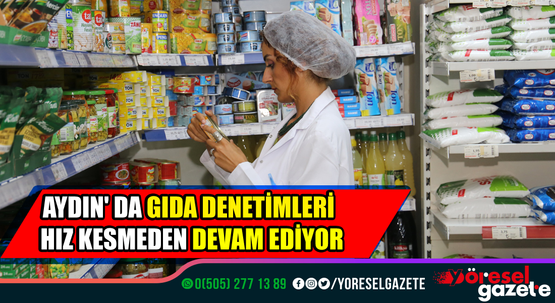 AYDIN’ DA GIDA DENETİMLERİ HIZ KESMEDEN DEVAM EDİYOR