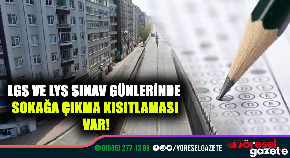 LGS VE LYS SINAV GÜNLERİNDE SOKAĞA ÇIKMA KISITLAMASI VAR!