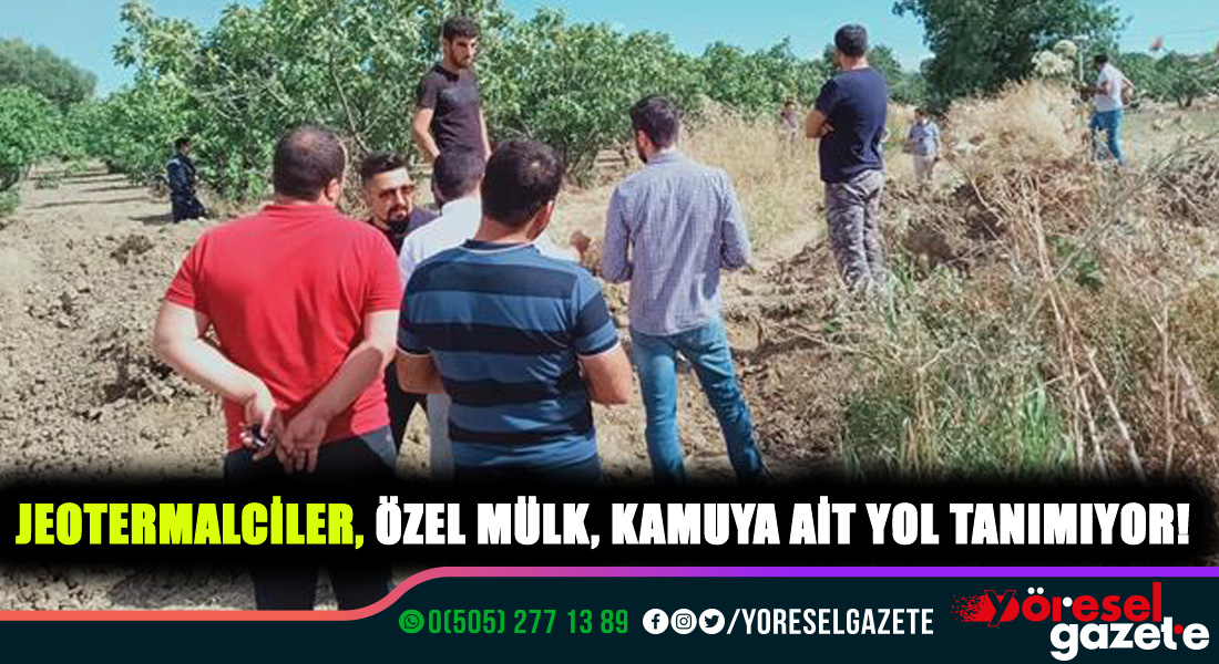 JEOTERMALCİLER, ÖZEL MÜLK, KAMUYA AİT YOL TANIMIYOR!