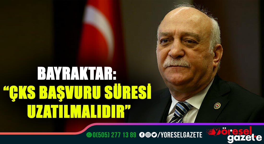 BAYRAKTAR: “ÇKS BAŞVURU SÜRESİ UZATILMALIDIR”