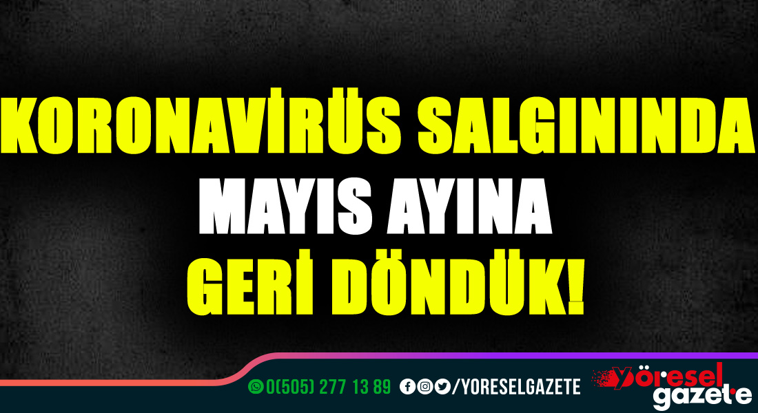 KORONAVİRÜS SALGININDA MAYIS AYINA GERİ DÖNDÜK!