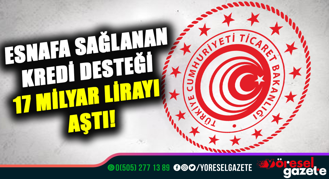 ESNAFA SAĞLANAN KREDİ DESTEĞİ 17 MİLYAR LİRAYI AŞTI!