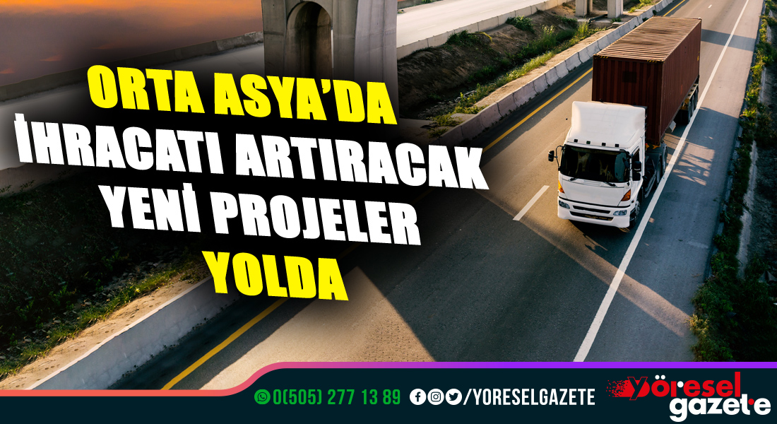 ORTA ASYA’DA İHRACATI ARTIRACAK YENİ PROJELER YOLDA