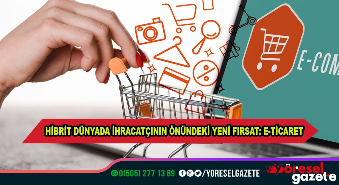 HİBRİT DÜNYADA İHRACATÇININ ÖNÜNDEKİ YENİ FIRSAT: E-TİCARET