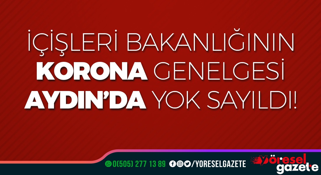 İÇİŞLERİ BAKANLIĞININ KORONA GENELGESİ AYDIN’DA YOK SAYILDI!