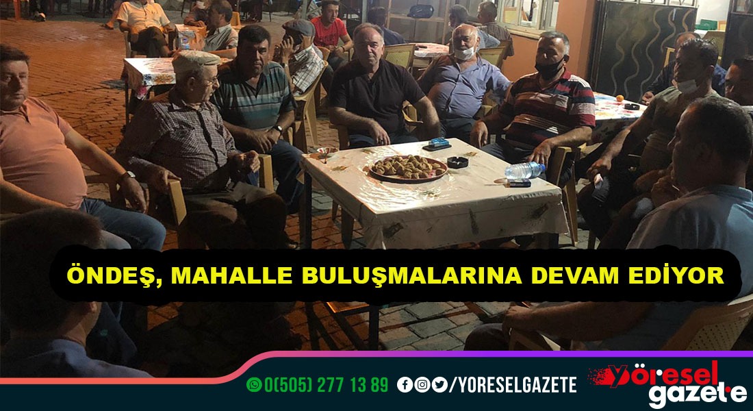 ÖNDEŞ, MAHALLE BULUŞMALARINA DEVAM EDİYOR