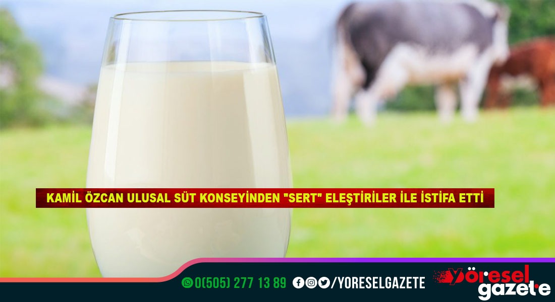 KAMİL ÖZCAN ULUSAL SÜT KONSEYİNDEN “SERT” ELEŞTİRİLER İLE İSTİFA ETTİ