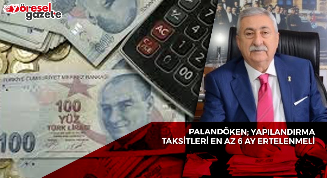 PALANDÖKEN; YAPILANDIRMA TAKSİTLERİ EN AZ 6 AY ERTELENMELİ