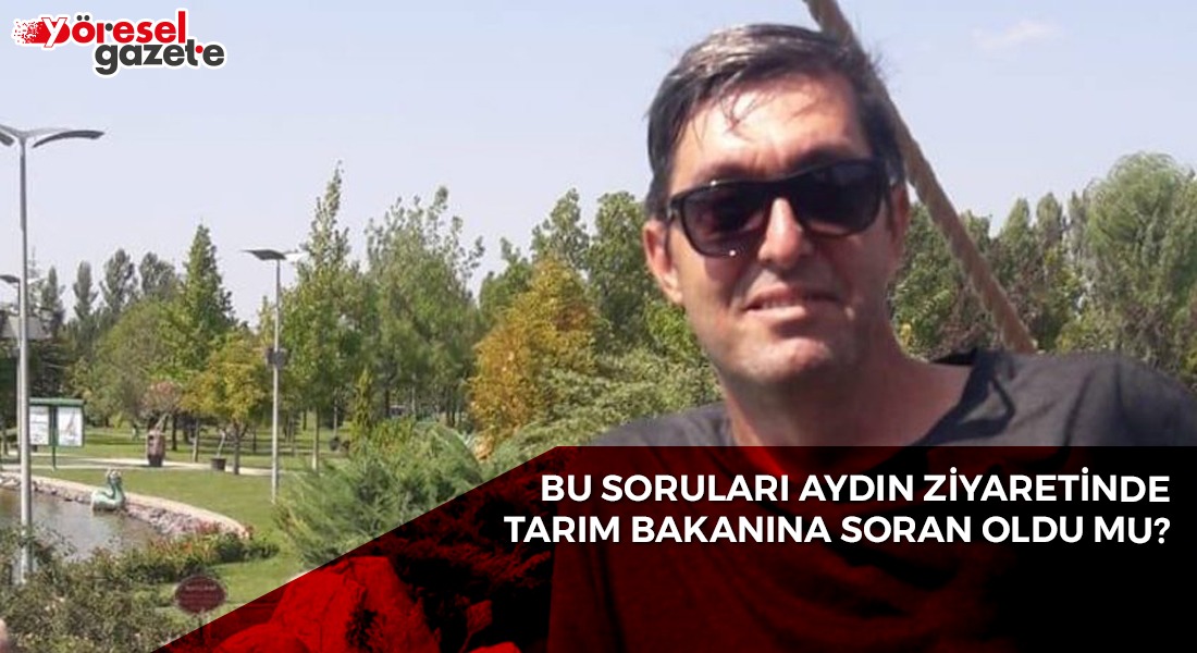 BU SORULARI AYDIN ZİYARETİNDE TARIM BAKANINA SORAN OLDU MU?