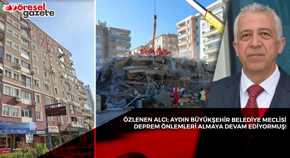 ÖZLENEN ALCI; AYDIN BÜYÜKŞEHİR BELEDİYE MECLİSİ DEPREM ÖNLEMLERİ ALMAYA DEVAM EDİYORMUŞ!
