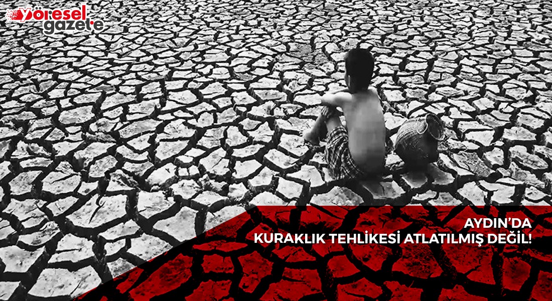AYDIN’DA KURAKLIK TEHLİKESİ ATLATILMIŞ DEĞİL!