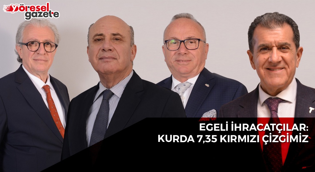 EGELİ İHRACATÇILAR: KURDA 7,35 KIRMIZI ÇİZGİMİZ