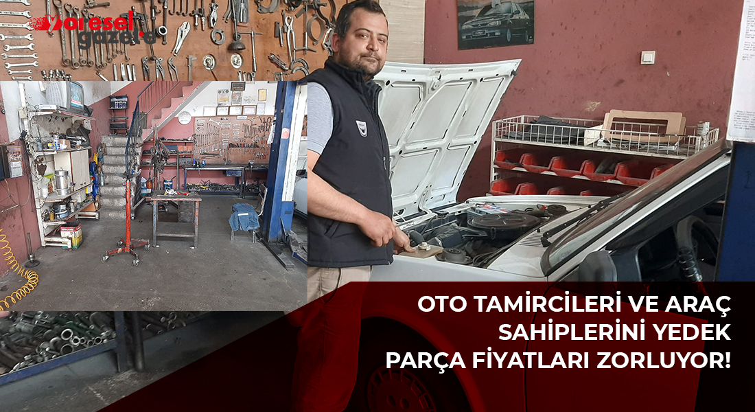 OTO TAMİRCİLERİ VE ARAÇ SAHİPLERİNİ YEDEK PARÇA FİYATLARI ZORLUYOR!