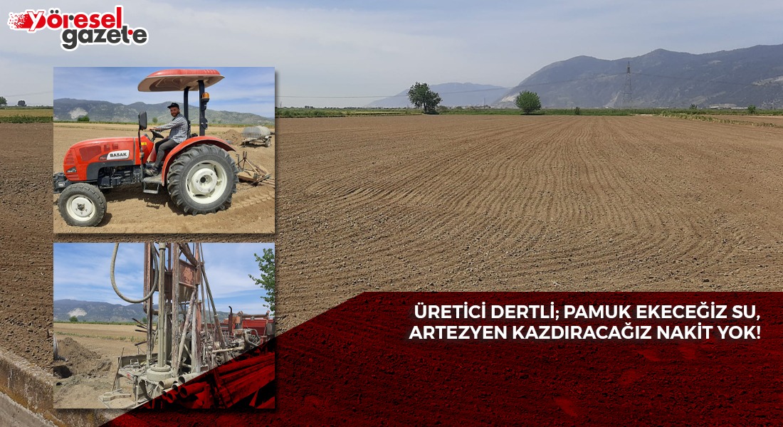ÜRETİCİ DERTLİ; PAMUK EKECEĞİZ SU, ARTEZYEN KAZDIRACAĞIZ NAKİT YOK!