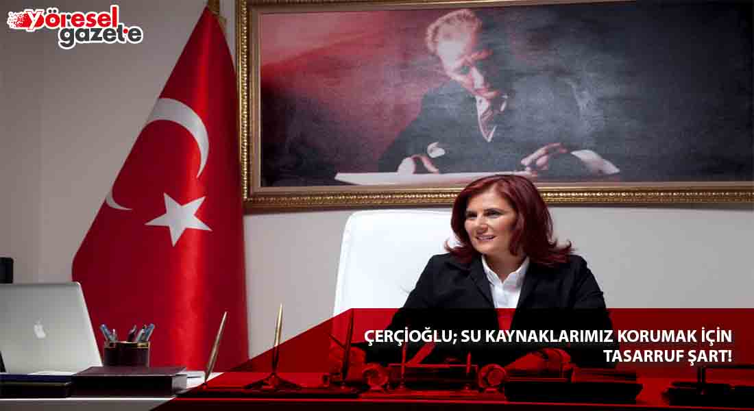 ÇERÇİOĞLU; SU KAYNAKLARIMIZ KORUMAK İÇİN TASARRUF ŞART!