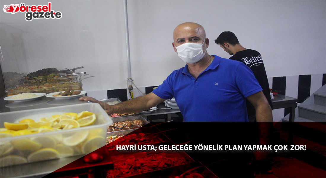 HAYRİ USTA; GELECEĞE YÖNELİK PLAN YAPMAK ÇOK ZOR!