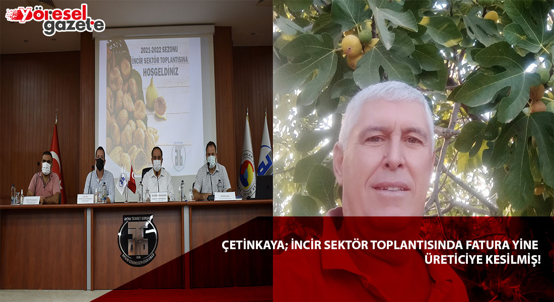 ÇETİNKAYA; İNCİR SEKTÖR TOPLANTISINDA FATURA YİNE ÜRETİCİYE KESİLMİŞ!