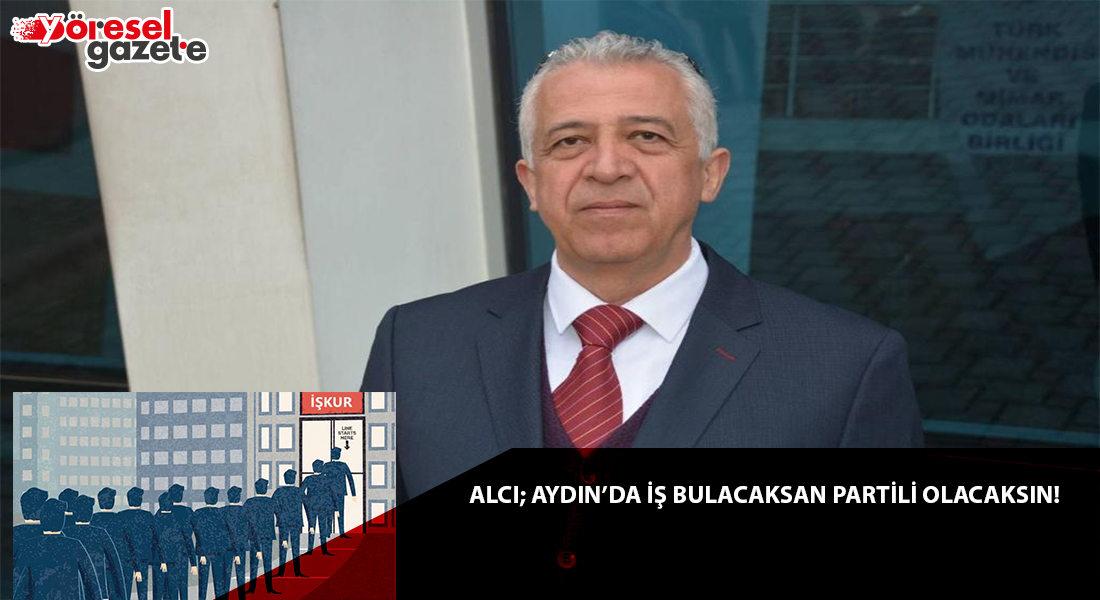 ALCI; AYDIN’DA İŞ BULACAKSAN PARTİLİ OLACAKSIN!