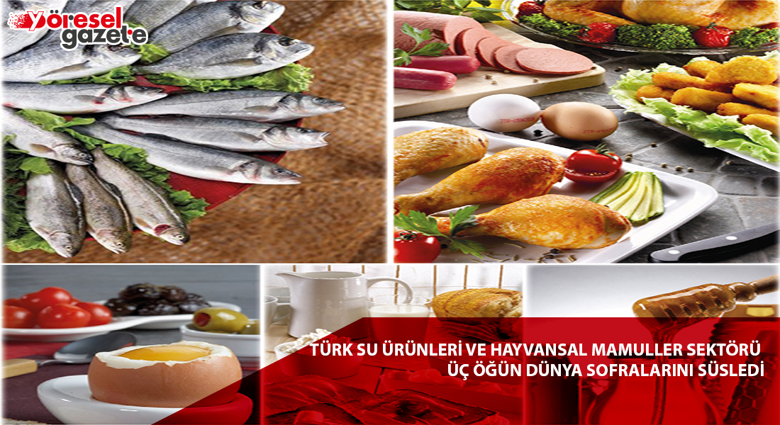 TÜRK SU ÜRÜNLERİ VE HAYVANSAL MAMULLER SEKTÖRÜ ÜÇ ÖĞÜN DÜNYA SOFRALARINI SÜSLEDİ
