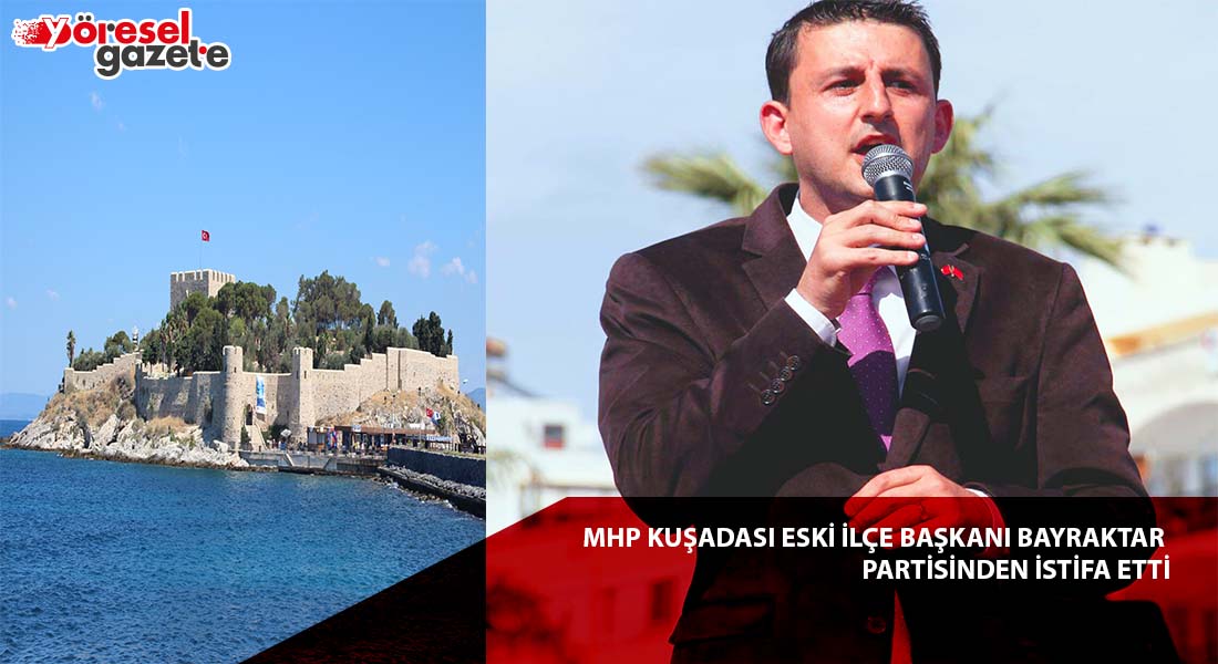 MHP KUŞADASI ESKİ İLÇE BAŞKANI BAYRAKTAR PARTİSİNDEN DE İSTİFA ETTİ