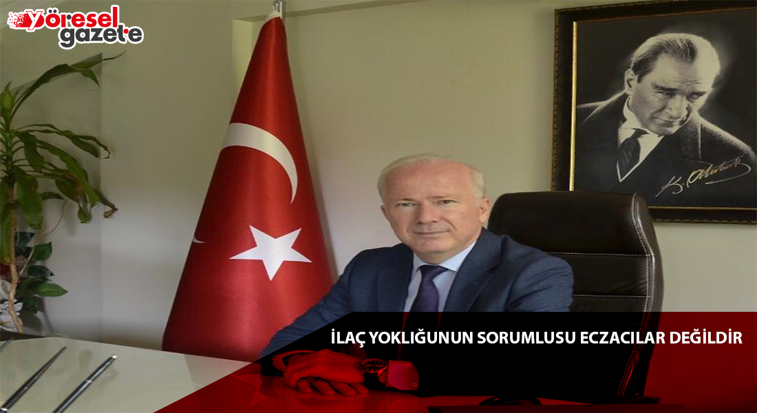 İLAÇ YOKLUĞUNUN SORUMLUSU ECZACILAR DEĞİLDİR